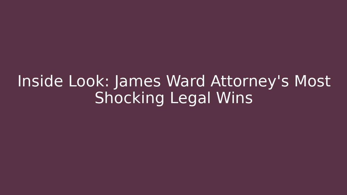 Inside Look: James Ward Attorney’s Most Shocking Legal Wins