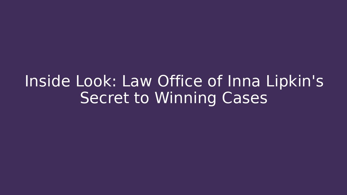 Inside Look: Law Office of Inna Lipkin’s Secret to Winning Cases