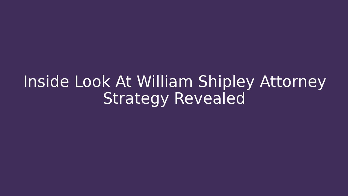 Inside Look At William Shipley Attorney Strategy Revealed