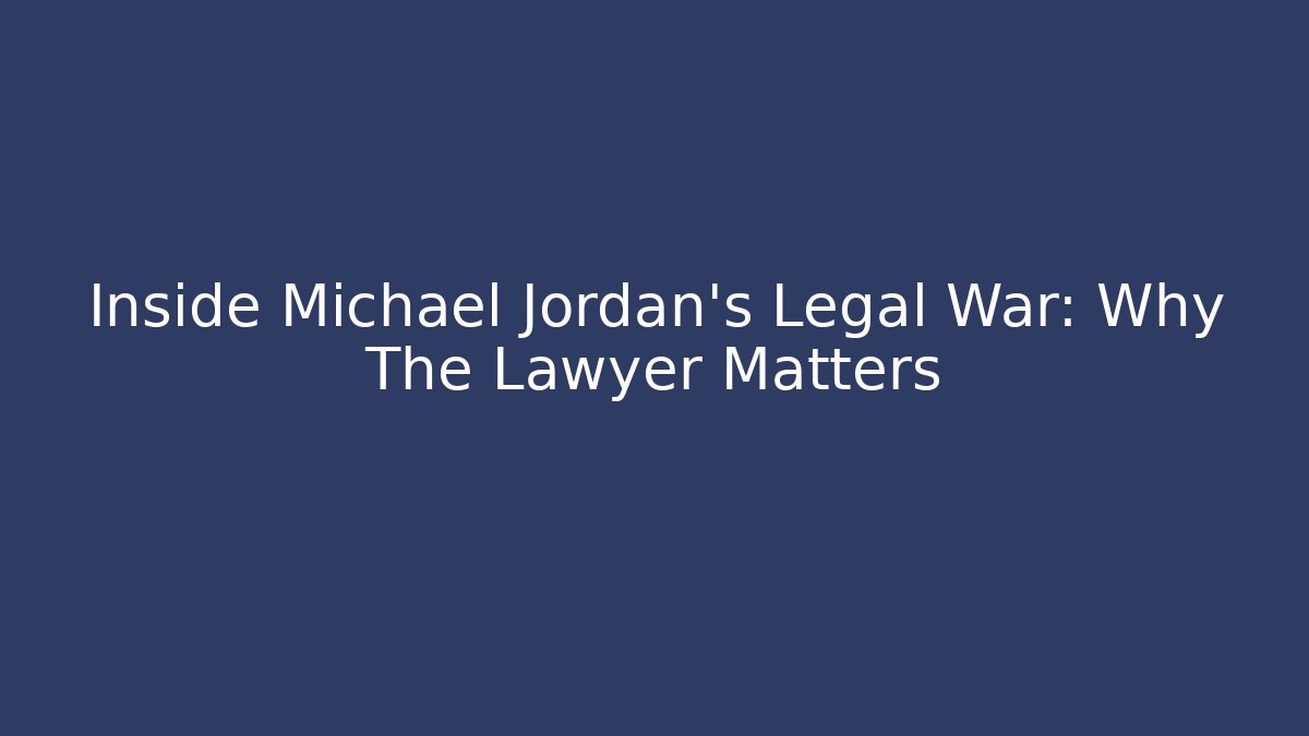 Inside Michael Jordan's Legal War: Why The Lawyer Matters
