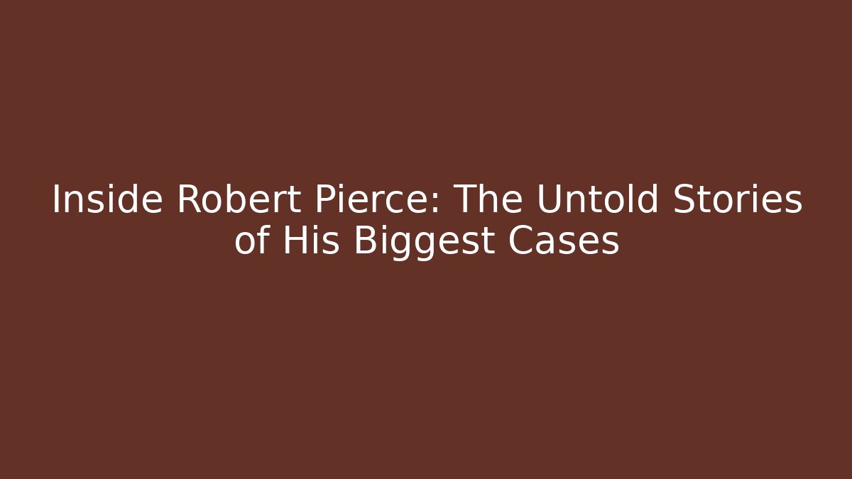 Inside Robert Pierce: The Untold Stories of His Biggest Cases