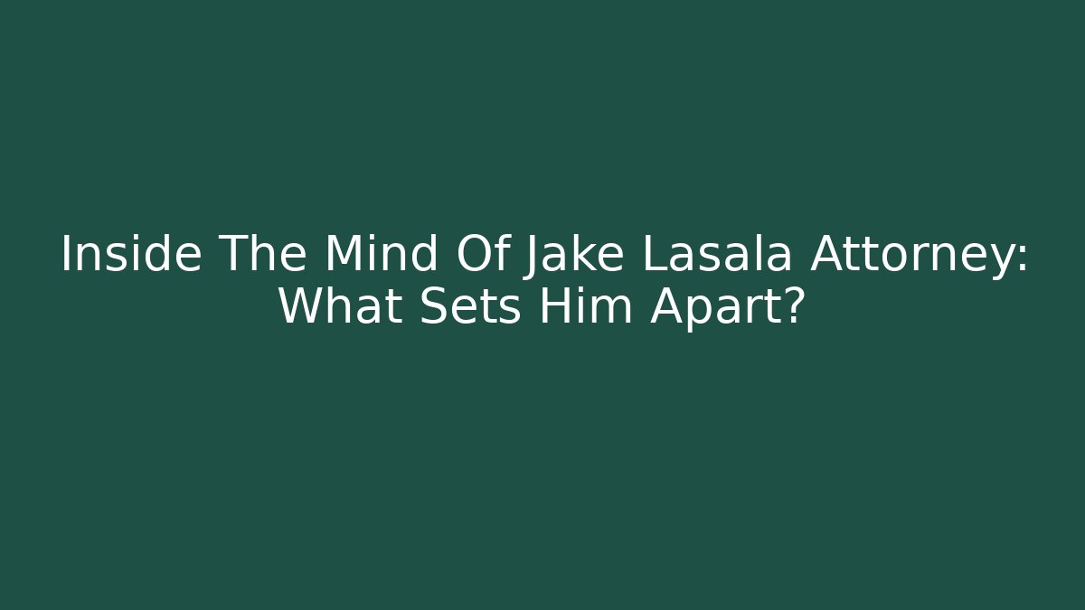 Inside The Mind Of Jake Lasala Attorney: What Sets Him Apart?