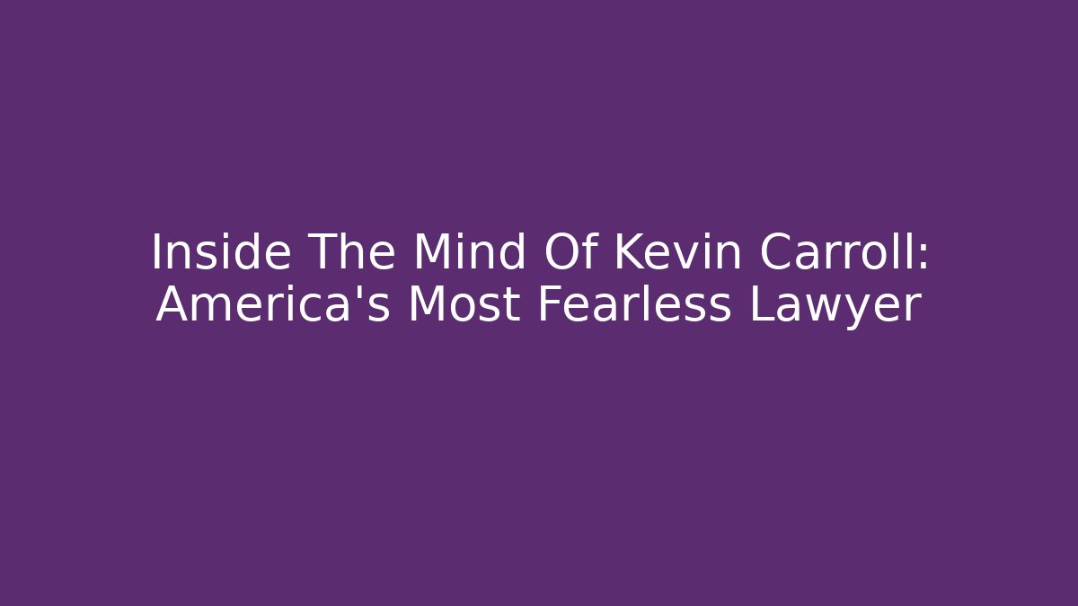 Inside The Mind Of Kevin Carroll: America's Most Fearless Lawyer