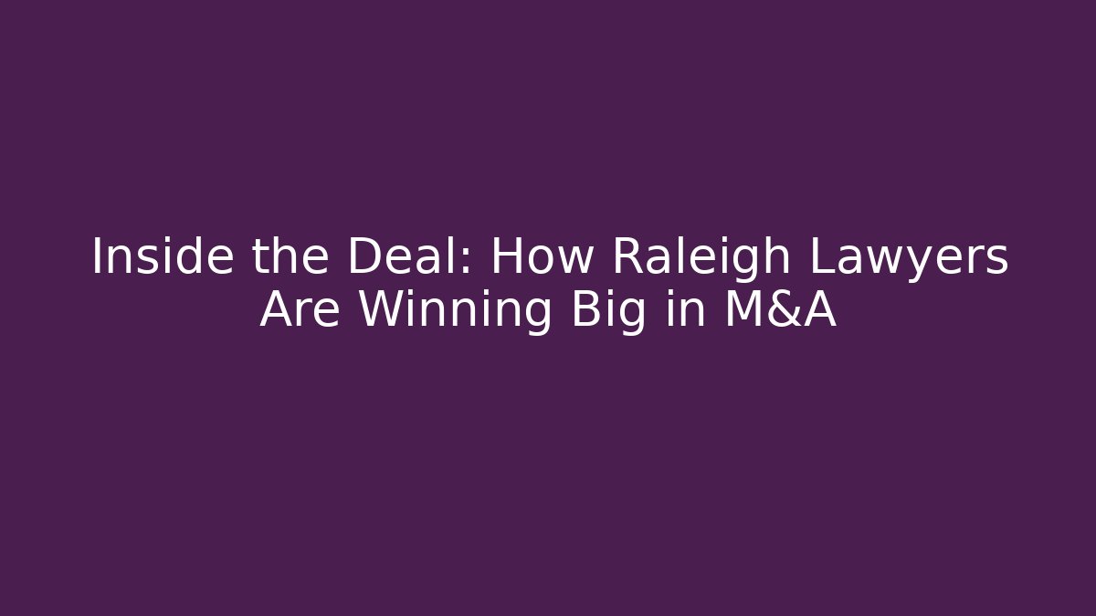 Inside the Deal: How Raleigh Lawyers Are Winning Big in M&A