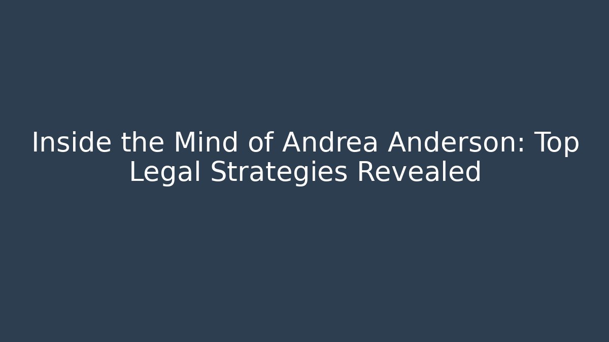 Inside the Mind of Andrea Anderson: Top Legal Strategies Revealed