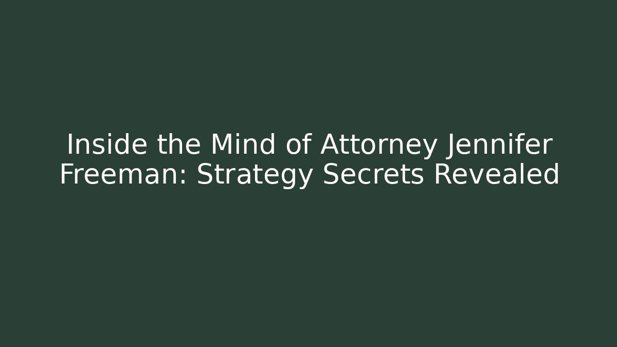 Inside the Mind of Attorney Jennifer Freeman: Strategy Secrets Revealed
