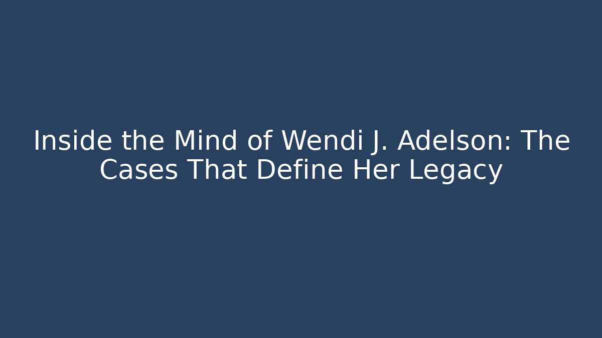 Inside the Mind of Wendi J. Adelson: The Cases That Define Her Legacy