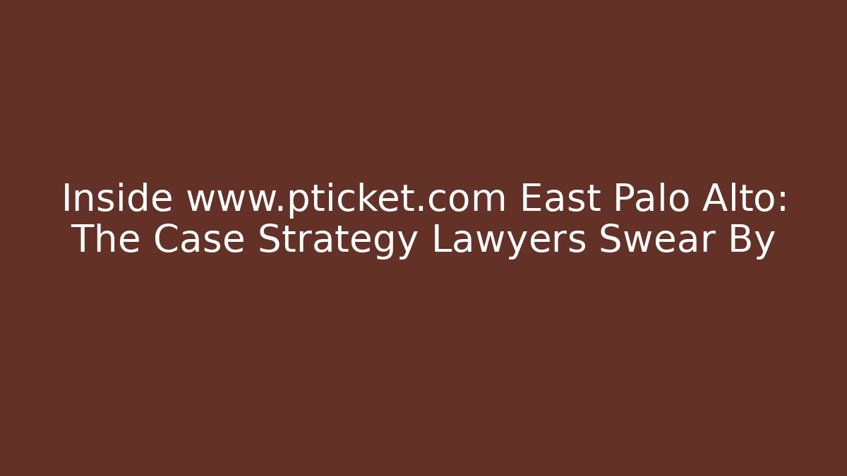 Inside www.pticket.com East Palo Alto: The Case Strategy Lawyers Swear By