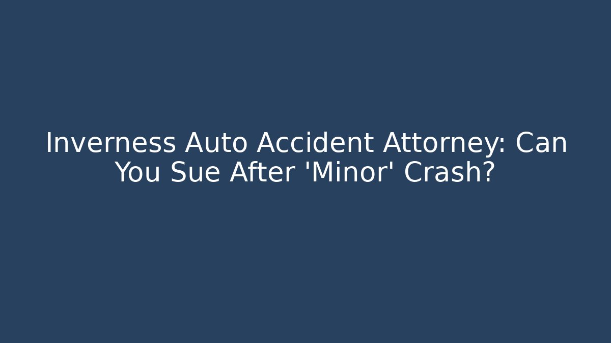Inverness Auto Accident Attorney: Can You Sue After 'Minor' Crash?