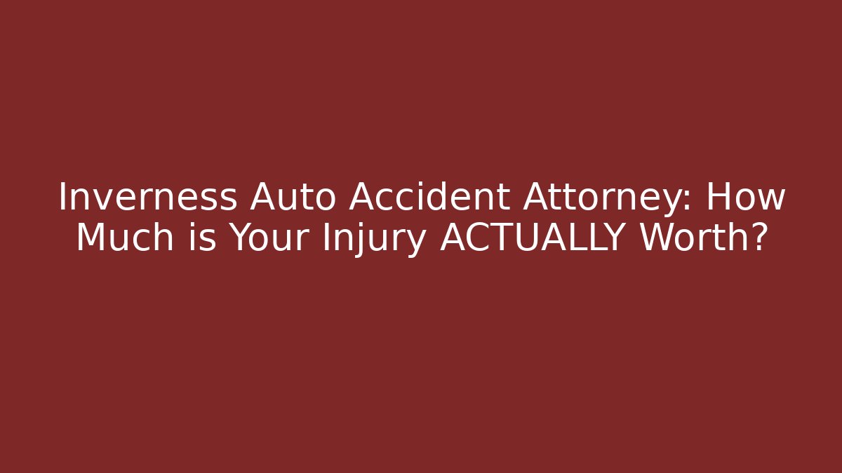 Inverness Auto Accident Attorney: How Much is Your Injury ACTUALLY Worth?