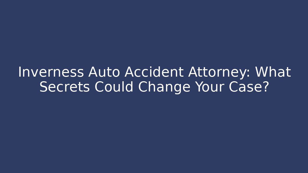 Inverness Auto Accident Attorney: What Secrets Could Change Your Case?