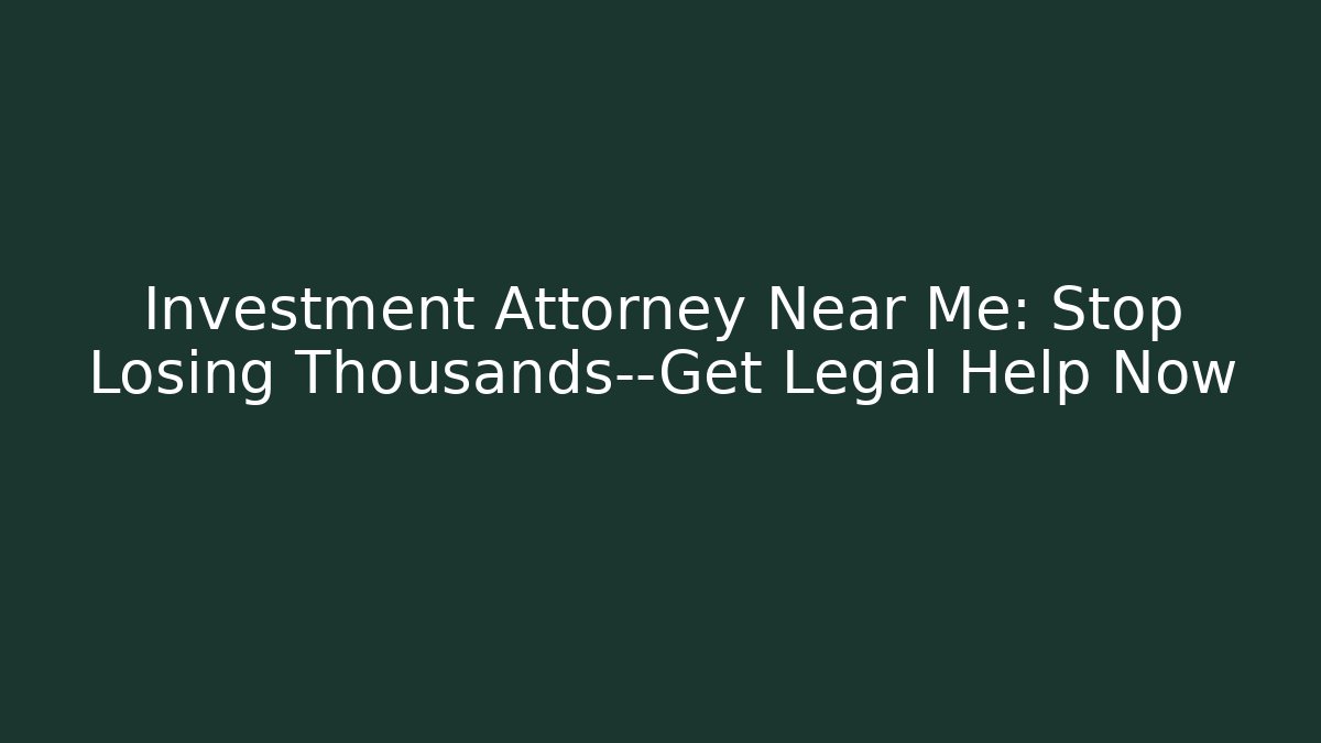 Investment Attorney Near Me: Stop Losing Thousands—Get Legal Help Now