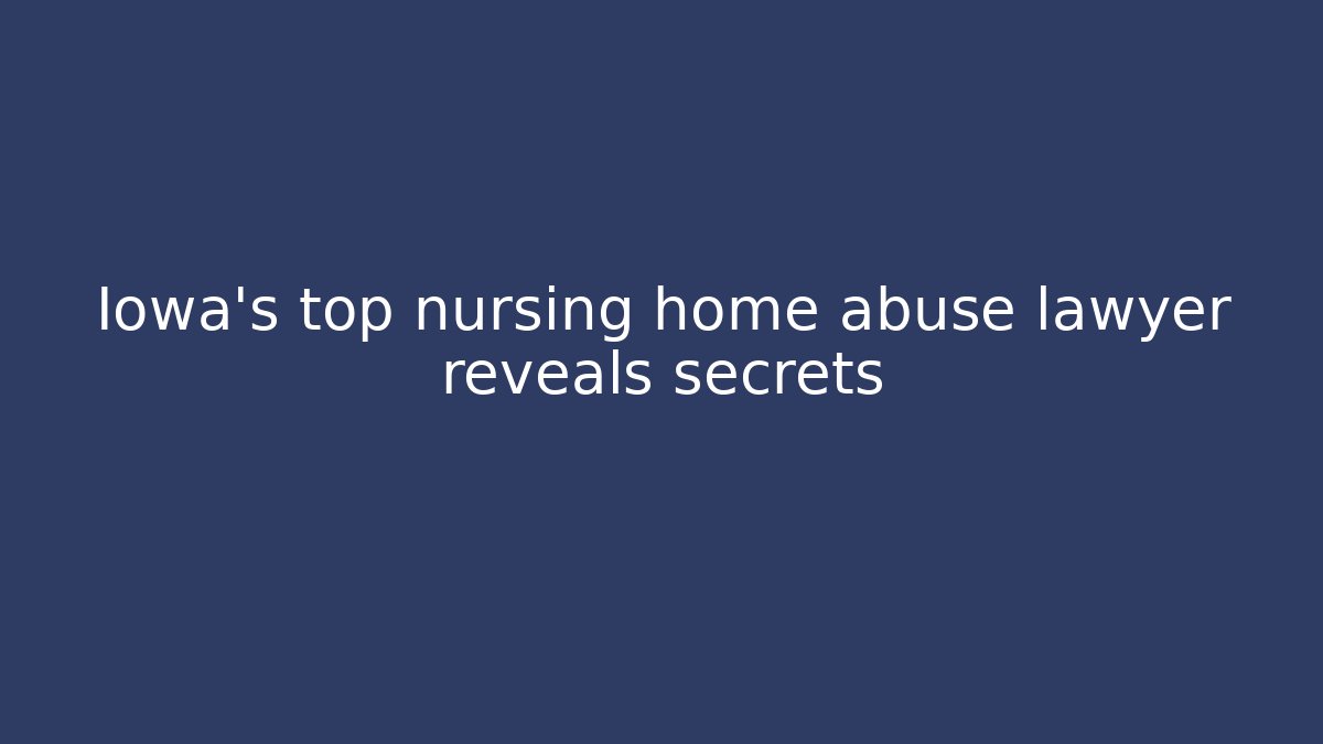 Iowa’s top nursing home abuse lawyer reveals secrets