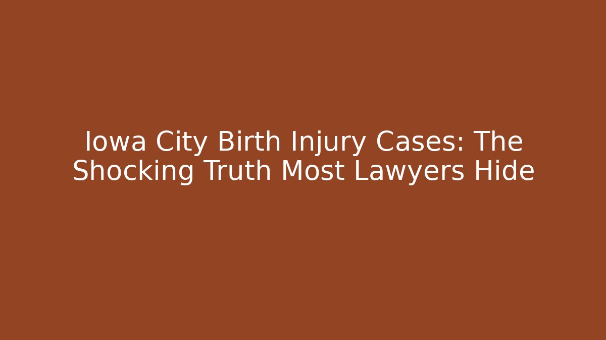 Iowa City Birth Injury Cases: The Shocking Truth Most Lawyers Hide