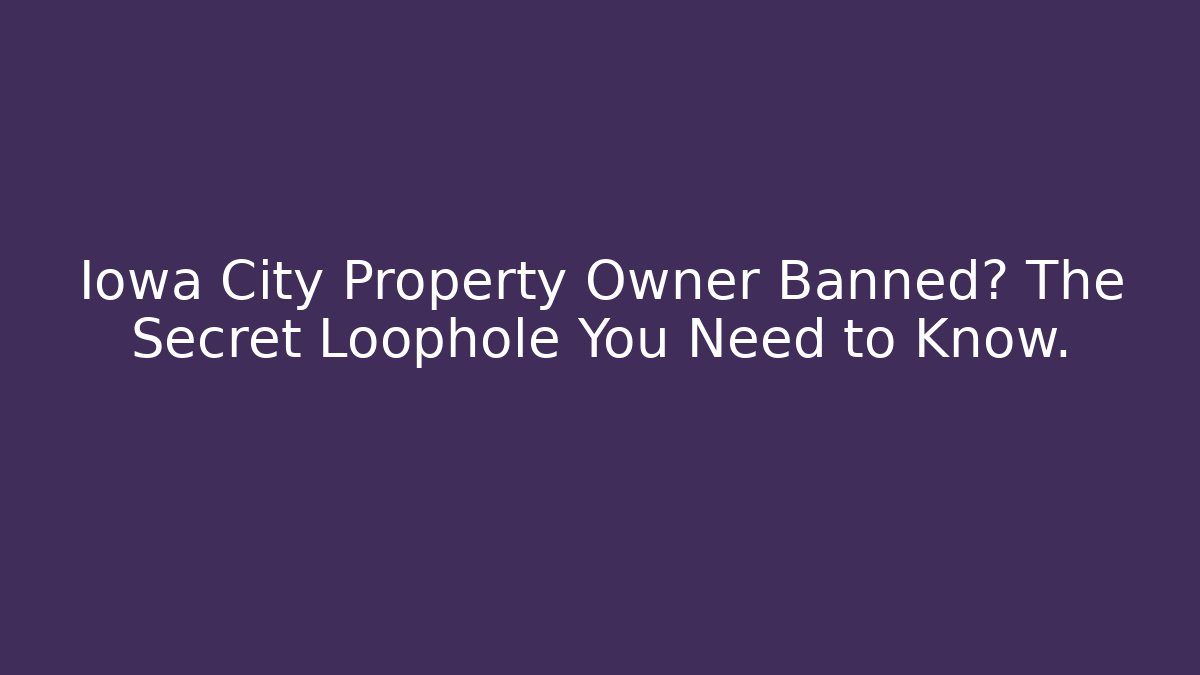 Iowa City Property Owner Banned? The Secret Loophole You Need to Know.
