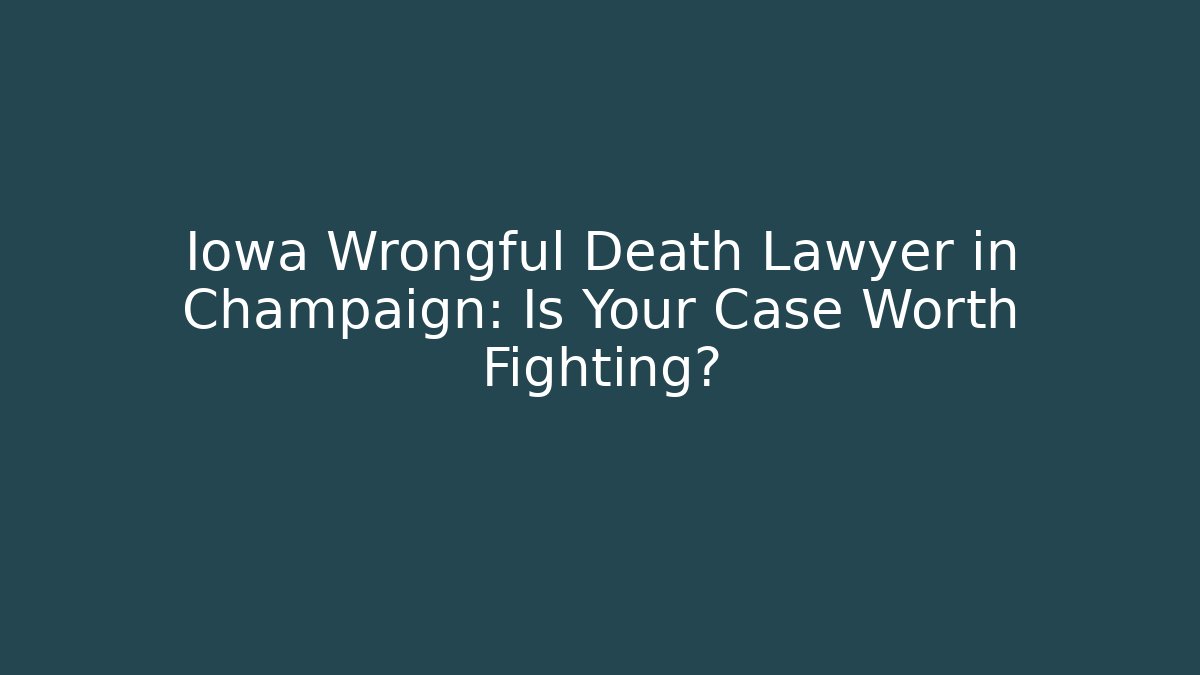Iowa Wrongful Death Lawyer in Champaign: Is Your Case Worth Fighting?