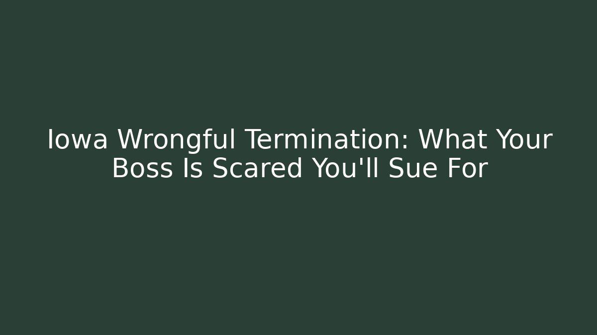 Iowa Wrongful Termination: What Your Boss Is Scared You’ll Sue For