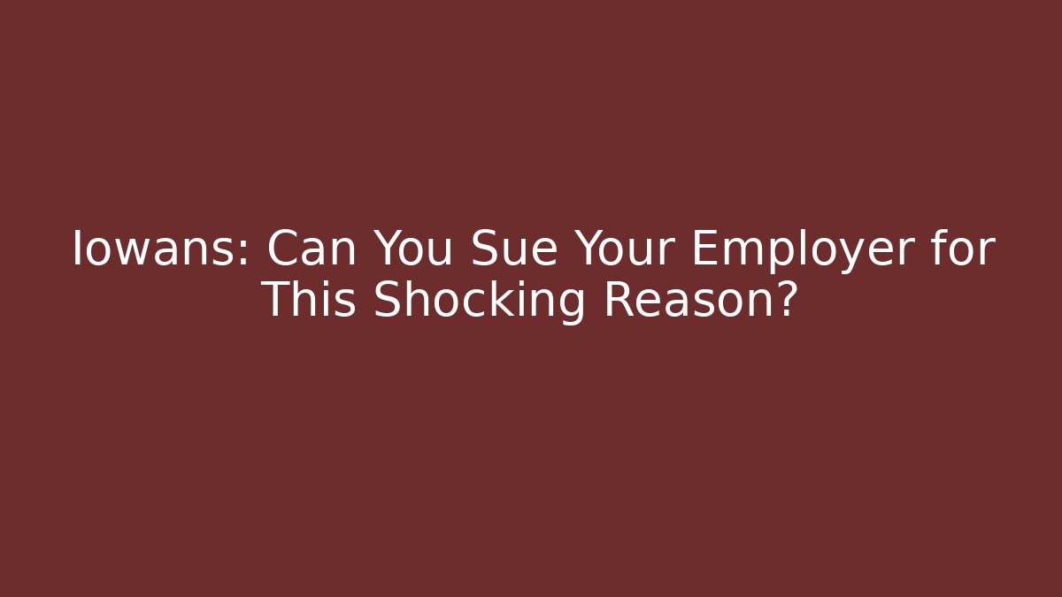 Iowans: Can You Sue Your Employer for This Shocking Reason?