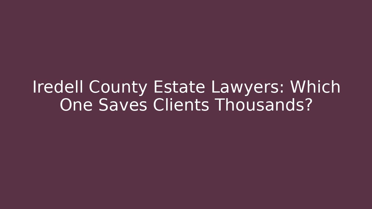 Iredell County Estate Lawyers: Which One Saves Clients Thousands?