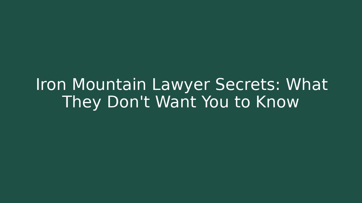 Iron Mountain Lawyer Secrets: What They Don't Want You to Know