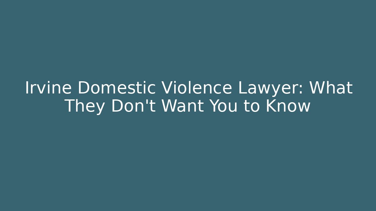Irvine Domestic Violence Lawyer: What They Don't Want You to Know