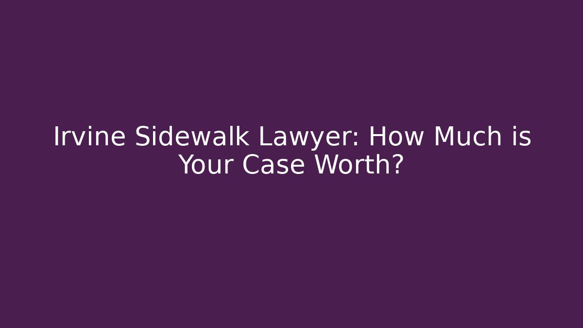 Irvine Sidewalk Lawyer: How Much is Your Case Worth?