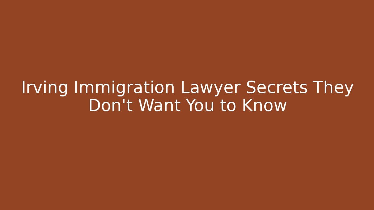 Irving Immigration Lawyer Secrets They Don't Want You to Know