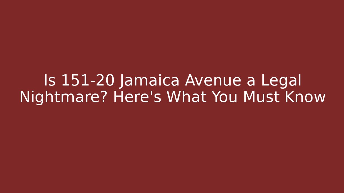 Is 151-20 Jamaica Avenue a Legal Nightmare? Here’s What You Must Know