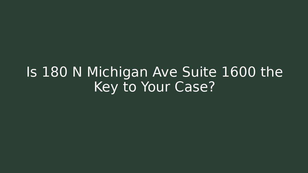 Is 180 N Michigan Ave Suite 1600 the Key to Your Case?
