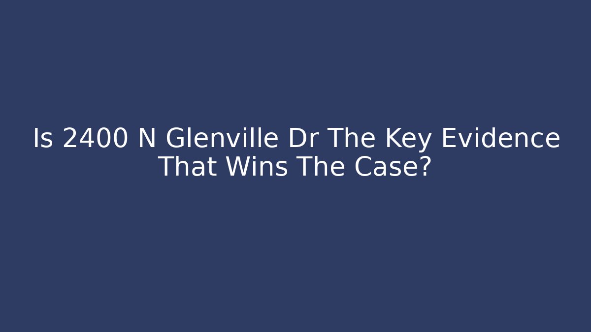 Is 2400 N Glenville Dr The Key Evidence That Wins The Case?