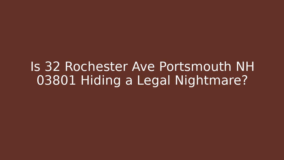 Is 32 Rochester Ave Portsmouth NH 03801 Hiding a Legal Nightmare?