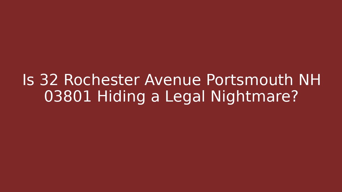 Is 32 Rochester Avenue Portsmouth NH 03801 Hiding a Legal Nightmare?