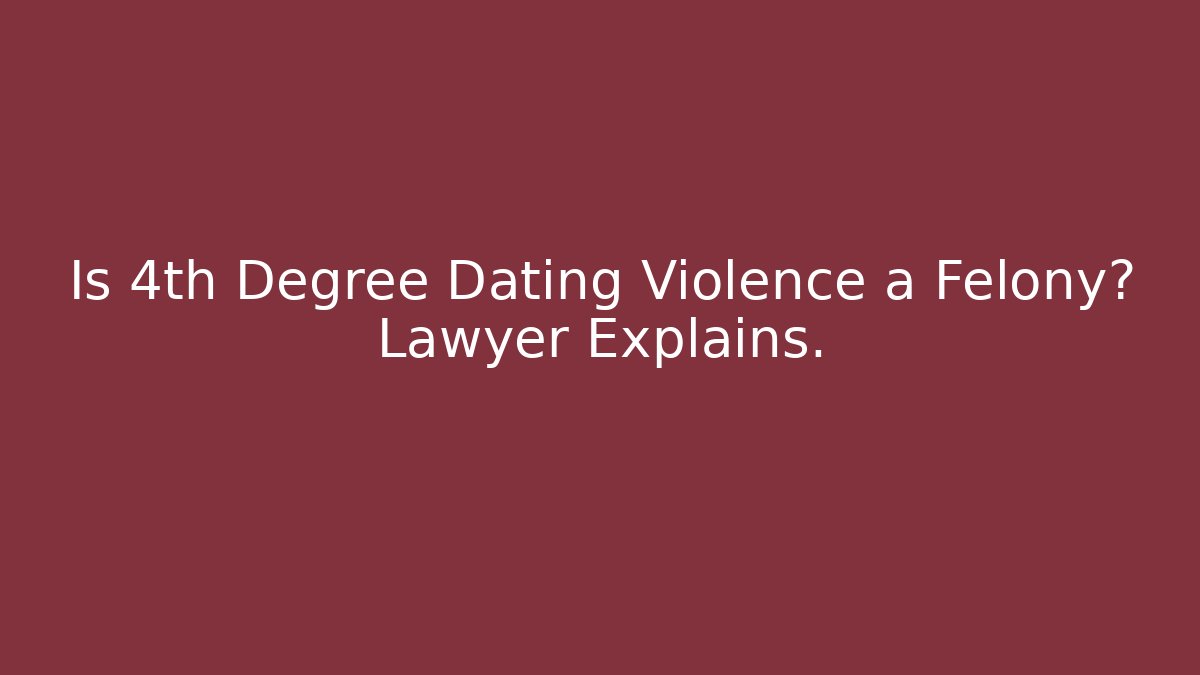 Is 4th Degree Dating Violence a Felony? Lawyer Explains. - V Auction