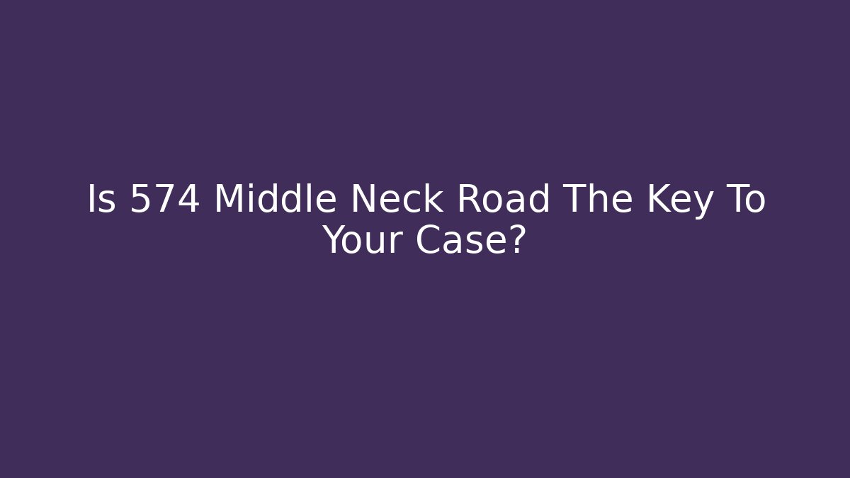 Is 574 Middle Neck Road The Key To Your Case?