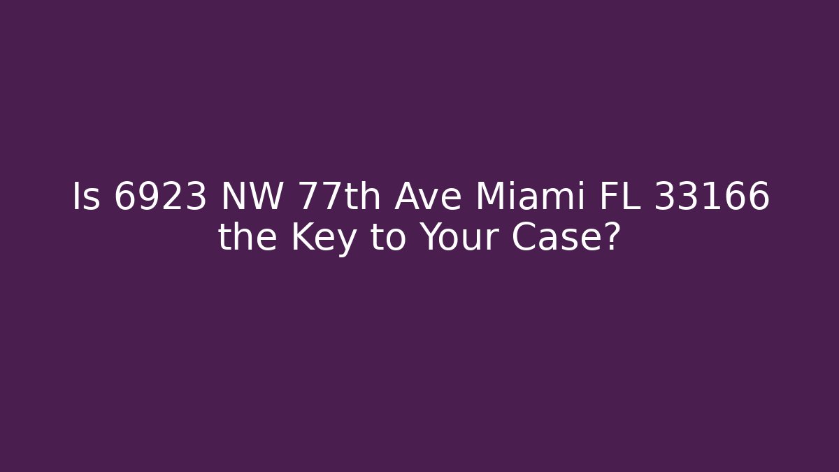 Is 6923 NW 77th Ave Miami FL 33166 the Key to Your Case?