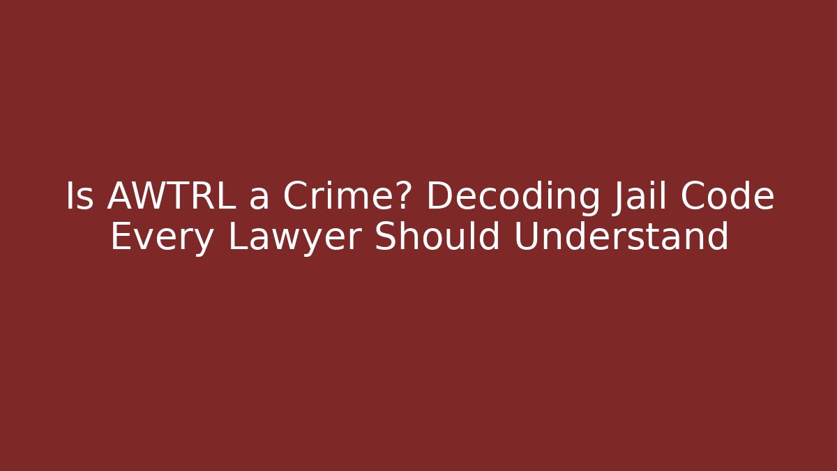 Is AWTRL a Crime? Decoding Jail Code Every Lawyer Should Understand