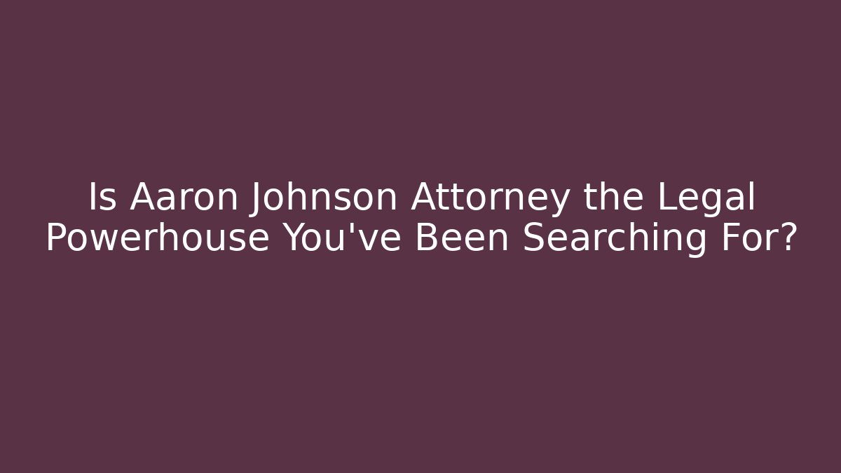 Is Aaron Johnson Attorney the Legal Powerhouse You've Been Searching For?