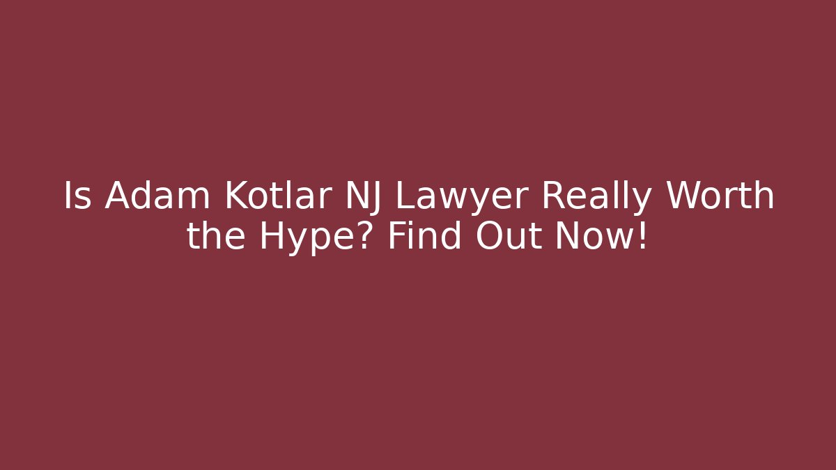 Is Adam Kotlar NJ Lawyer Really Worth the Hype? Find Out Now!