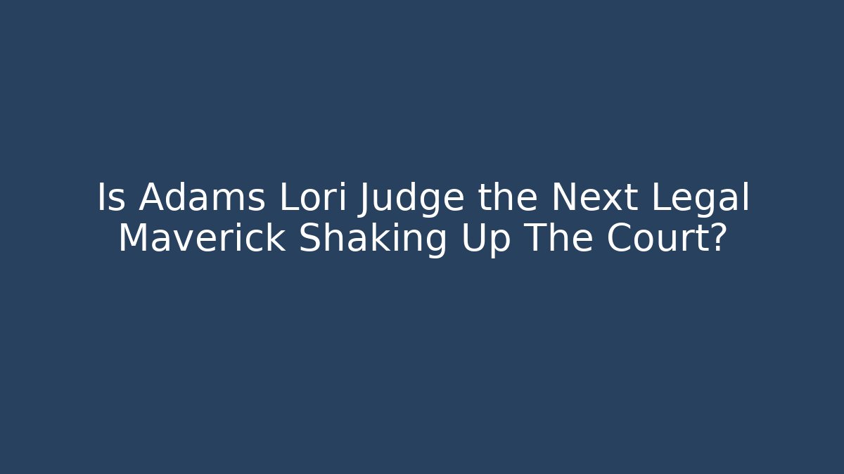 Is Adams Lori Judge the Next Legal Maverick Shaking Up The Court?