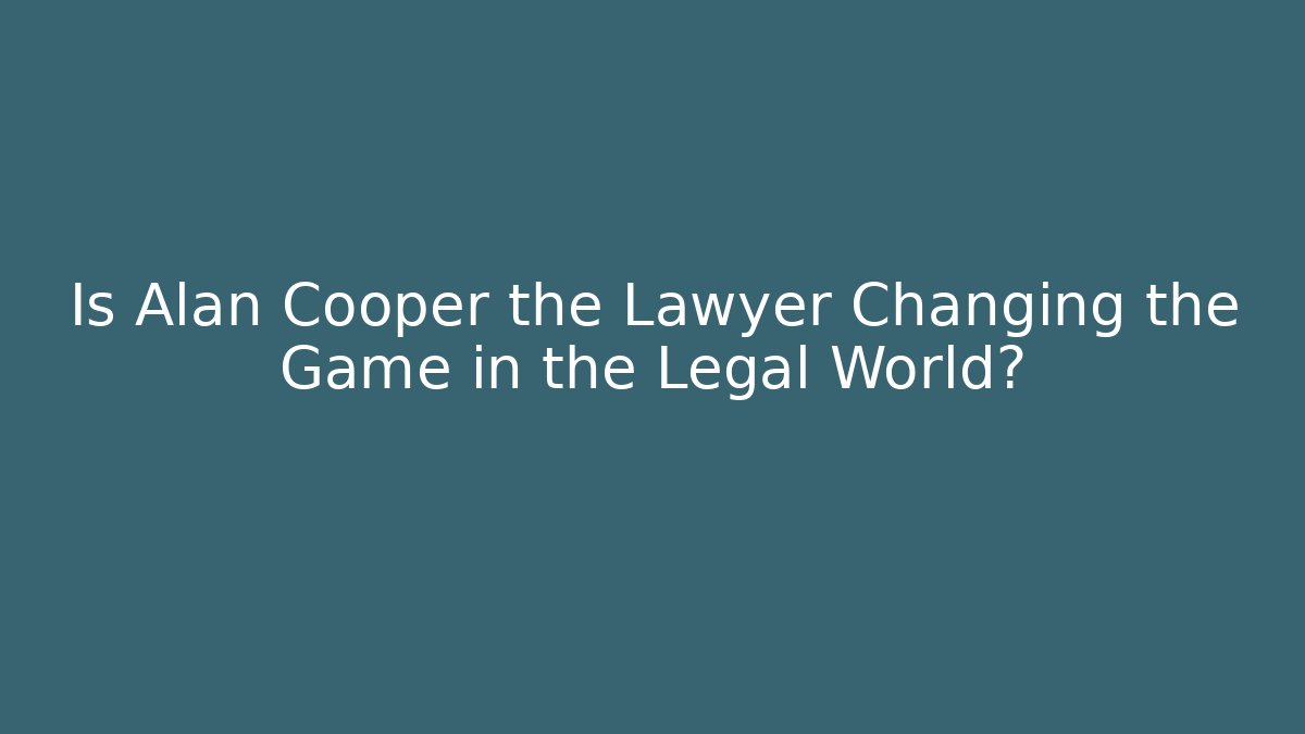 Is Alan Cooper the Lawyer Changing the Game in the Legal World?