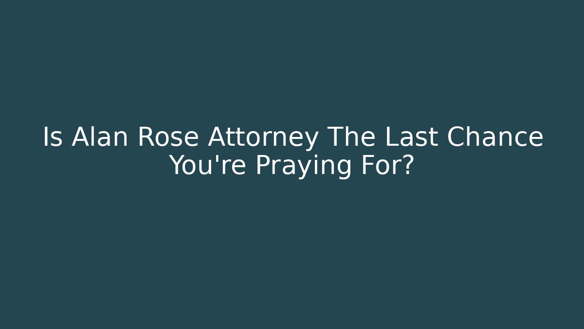 Is Alan Rose Attorney The Last Chance You're Praying For?