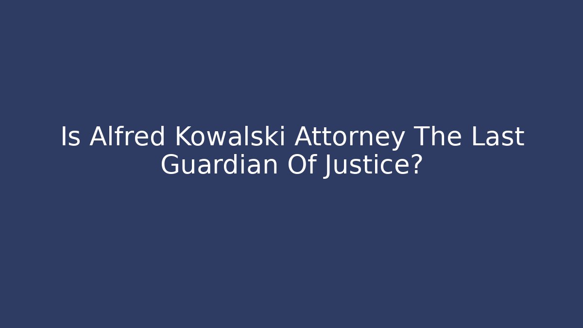Is Alfred Kowalski Attorney The Last Guardian Of Justice?