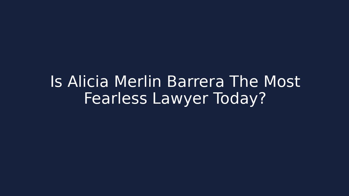 Is Alicia Merlin Barrera The Most Fearless Lawyer Today?