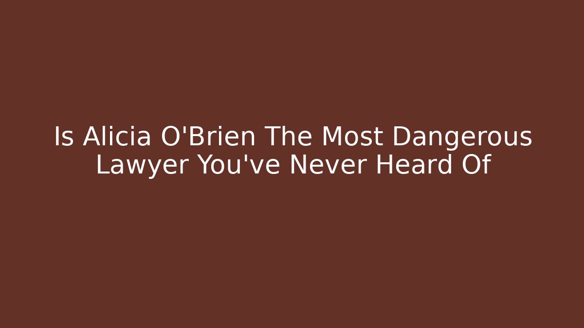 Is Alicia O'Brien The Most Dangerous Lawyer You've Never Heard Of