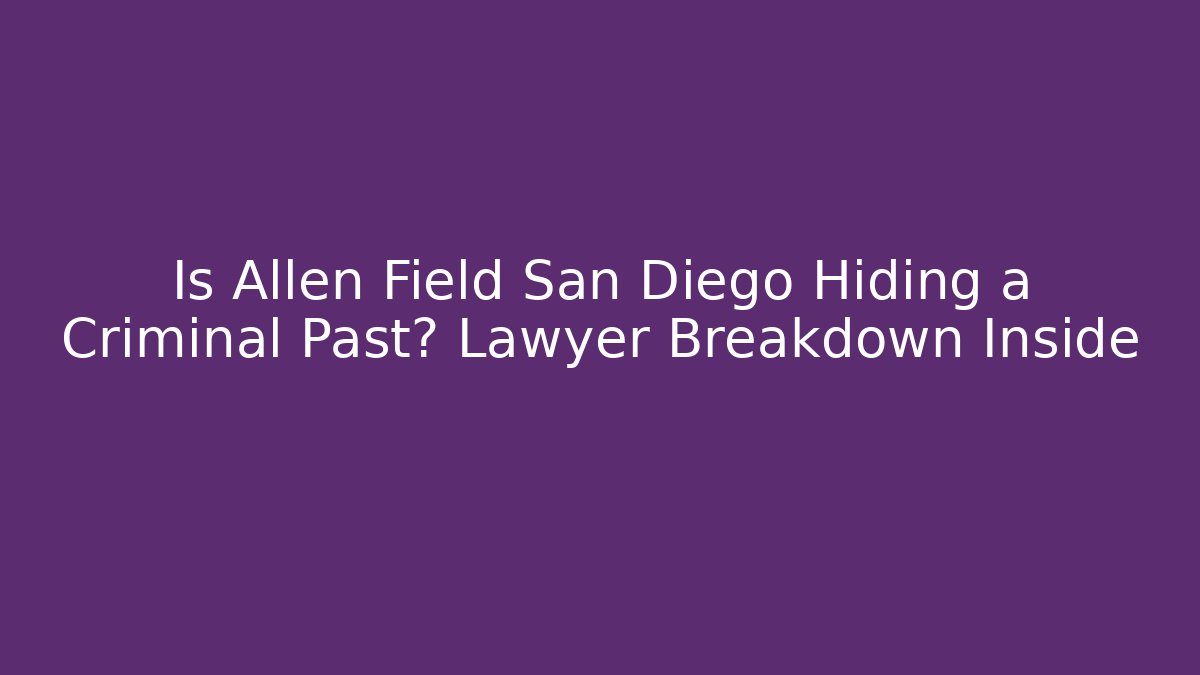 Is Allen Field San Diego Hiding a Criminal Past? Lawyer Breakdown Inside - V Auction