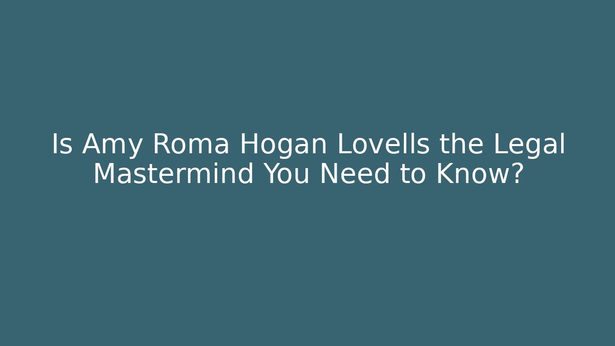 Is Amy Roma Hogan Lovells the Legal Mastermind You Need to Know?