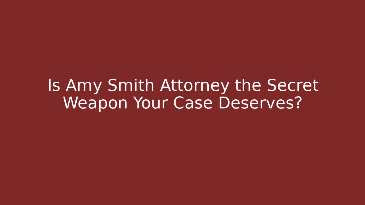 Is Amy Smith Attorney the Secret Weapon Your Case Deserves?