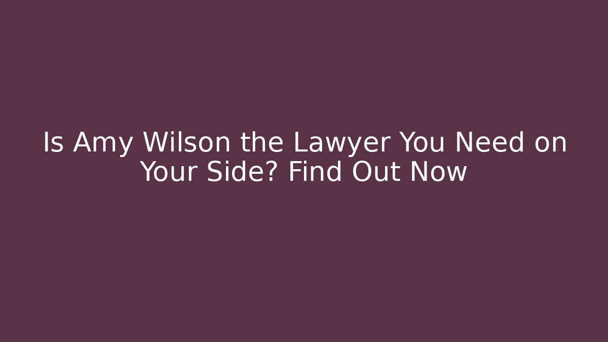 Is Amy Wilson the Lawyer You Need on Your Side? Find Out Now