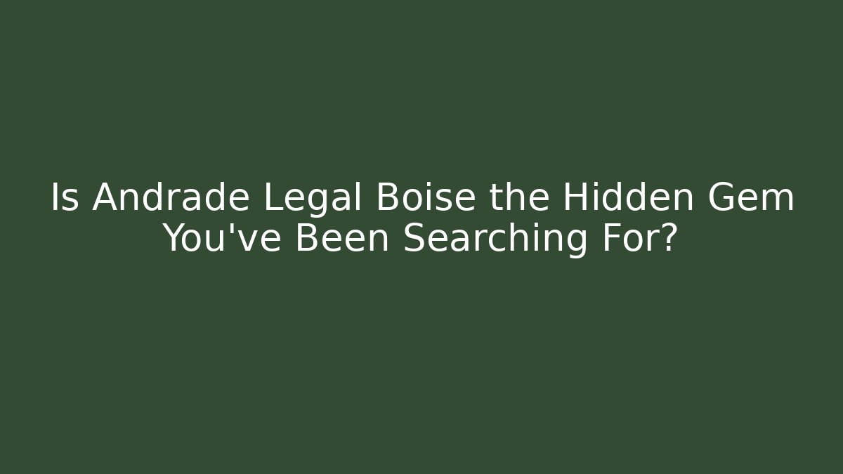 Is Andrade Legal Boise the Hidden Gem You’ve Been Searching For?