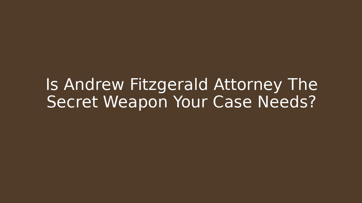 Is Andrew Fitzgerald Attorney The Secret Weapon Your Case Needs?